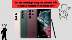 Tại sao Samsung Galaxy S22 Series là mẫu điện thoại Android tốt nhất hiện nay?