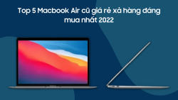 Top 5 Macbook Air cũ giá rẻ xả hàng đáng mua nhất 2022