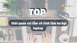 TOP 10 thói quen sai lầm vô tình làm hư hại laptop bạn cần biết