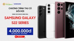 Chương trình thu cũ đổi mới cho khách hàng mua Galaxy S22 Series - Trợ giá lên đến 4 triệu!!!