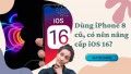 Gia đình tôi 3 đời dùng iPhone 8 cũ vẫn được hỗ trợ IOS 16, liệu có nên thử?