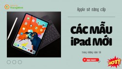 Thông tin mới nhất về iPad mới: Apple sẽ nâng cấp mạnh mẽ cho các mẫu iPad mới