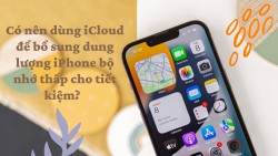 Mua iPhone dung lượng thấp để tiết kiệm, rồi sử dụng kèm iCloud liệu có phải ý tưởng hay?