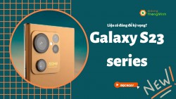 Thông tin mới nhất về Samsung Galaxy S23 series: Sự đột phá hoàn hảo hay vẫn không có gì nổi bật?