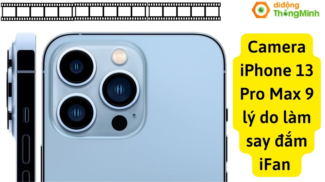 Camera iPhone 13 Pro Max 9 lý do làm say đắm iFan