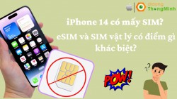 iPhone 14 có mấy SIM? Khác biệt giữa eSIM và SIM vật lý là gì?