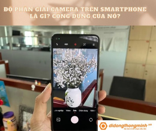 Độ phân giải camera trên smartphone là gì? Công dụng của nó?