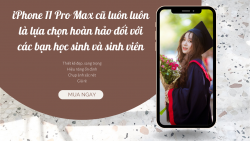 iPhone 11 Pro Max cũ luôn luôn là lựa chọn hoàn hảo đối với các bạn học sinh và sinh viên