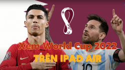 iPad Air giúp xem World Cup 2022 mượt mà và chân thực hơn - Hướng dẫn chi tiết xem World Cup 2022