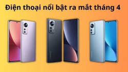 Những mẫu điện thoại ra mắt tháng 4 hứa hẹn với người dùng