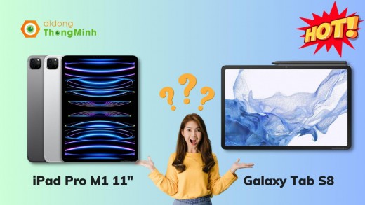 Cùng phân khúc cao cấp thì nên mua Galaxy Tab S8 hay iPad Pro M1 11
