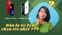 So sánh iPhone SE 2020 và iPhone 8Plus: đâu là sự lựa chọn tốt nhất