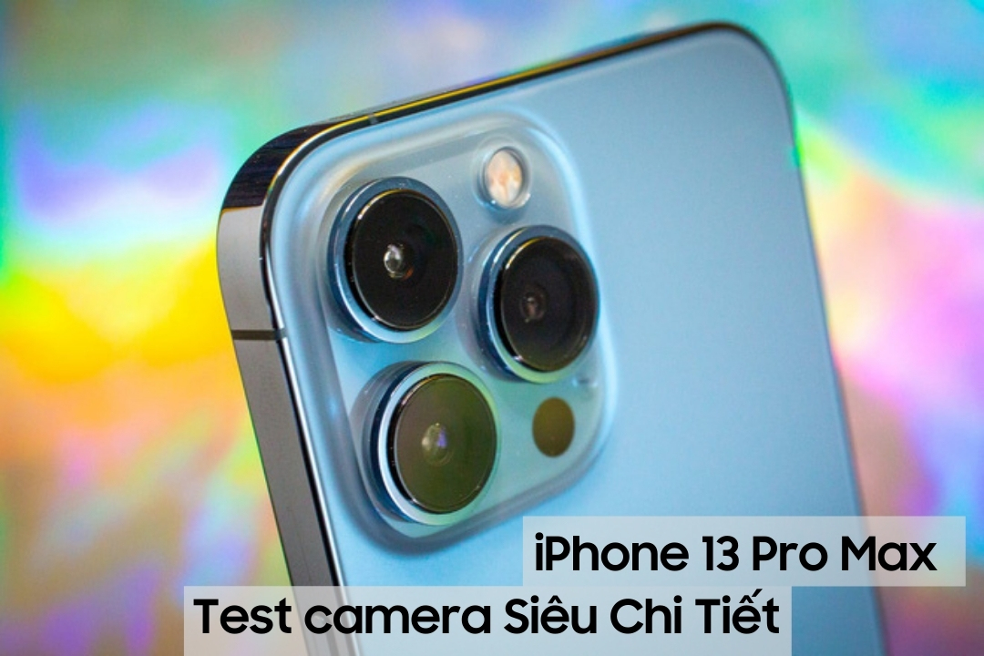 iPhone 13 Pro Max: Đánh giá siêu chi tiết camera