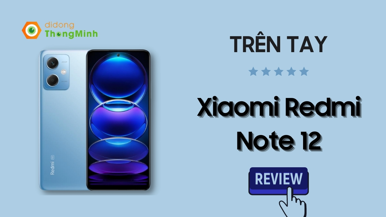 Trên tay Redmi Note 12 Chính hãng: Thiết kế mới mẻ, màn hình 120Hz, hiệu năng đỉnh cao