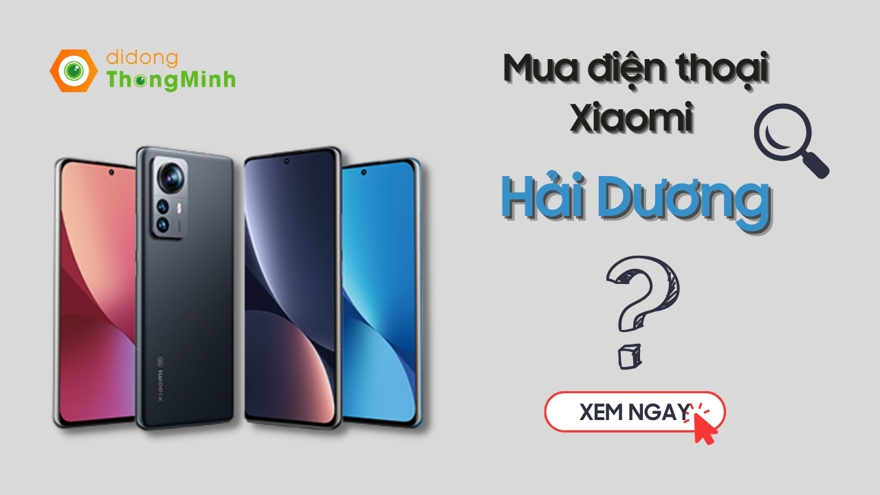 Mua điện thoại Xiaomi ở đâu uy tín, giá tốt? Có nên mua Xiaomi tại Di Động Thông Minh Hải Dương?