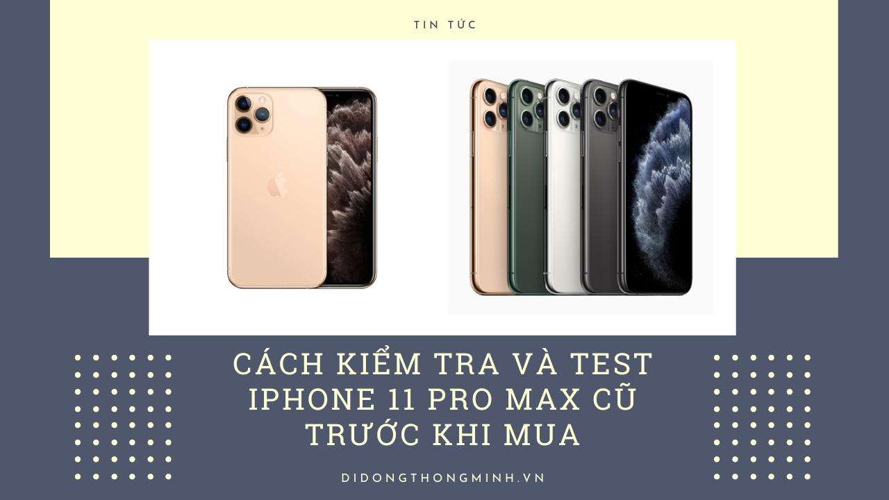 Cách kiểm tra và test iPhone 11 Pro Max cũ trước khi mua