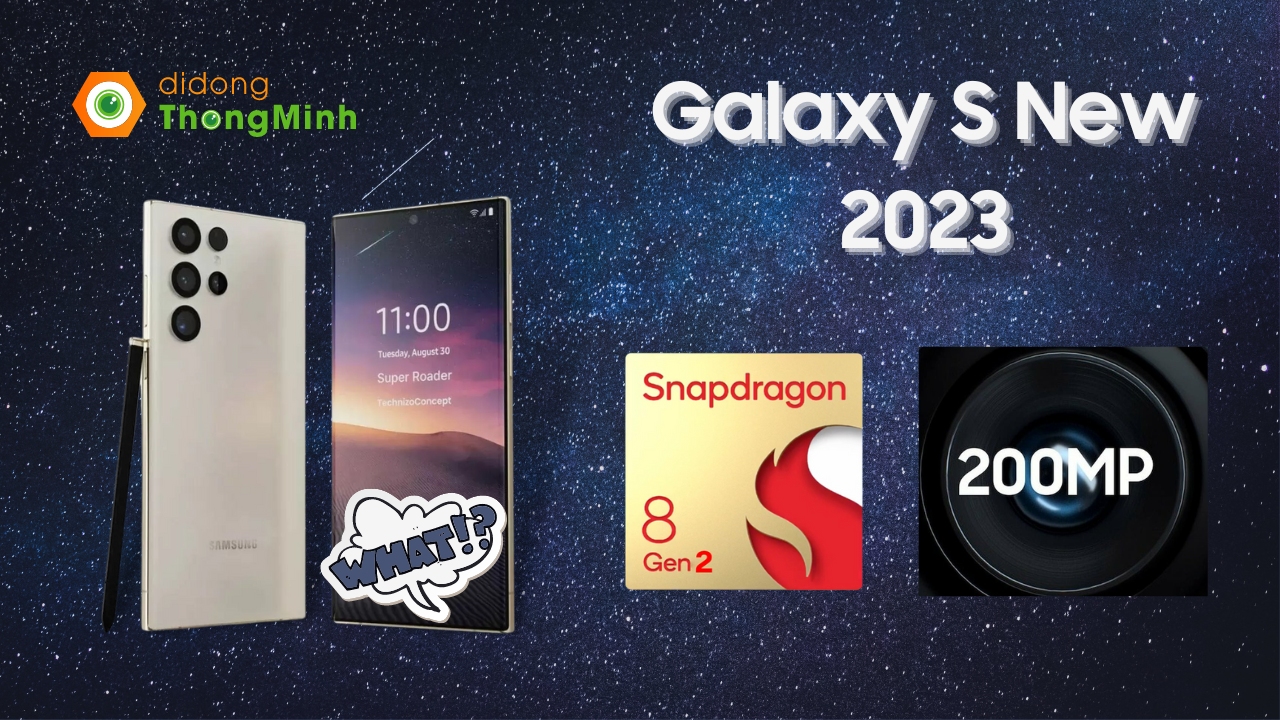 Galaxy S New 2023 sắp sửa ra mắt với chip Snapdragon 8 Gen 2, camera lên tới 200 MP