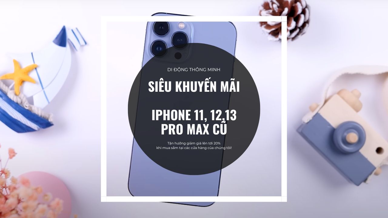 Mua iPhone 11 Pro max cũ, iPhone 12 Pro Max cũ, iPhone 13 Pro Max cũ