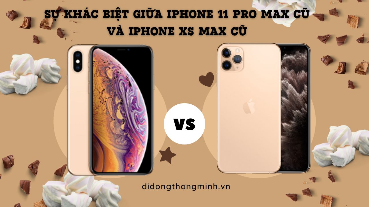 Sự khác biệt giữa iPhone 11 Pro Max cũ và iPhone XS Max cũ