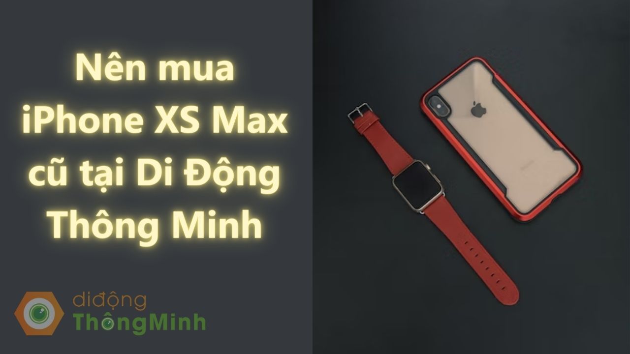 Nên mua iPhone XS Max cũ tại Di Động Thông Minh
