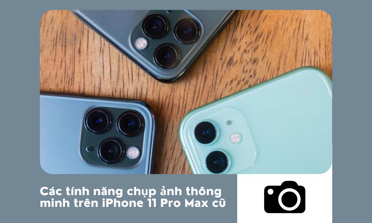 Bảo trì và bảo vệ iPhone 11 Pro Max cũ khi sử dụng để chụp ảnh