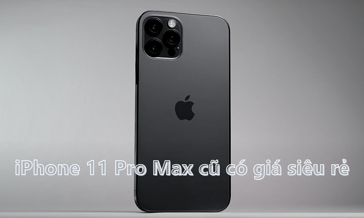 GIá iPhone 11 Pro Max cũ siêu siêu rẻ