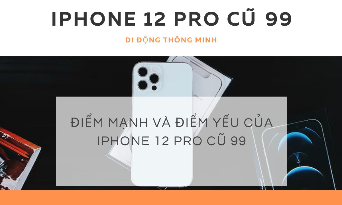 Điểm mạnh và điểm yếu của iPhone 12 Pro cũ 99