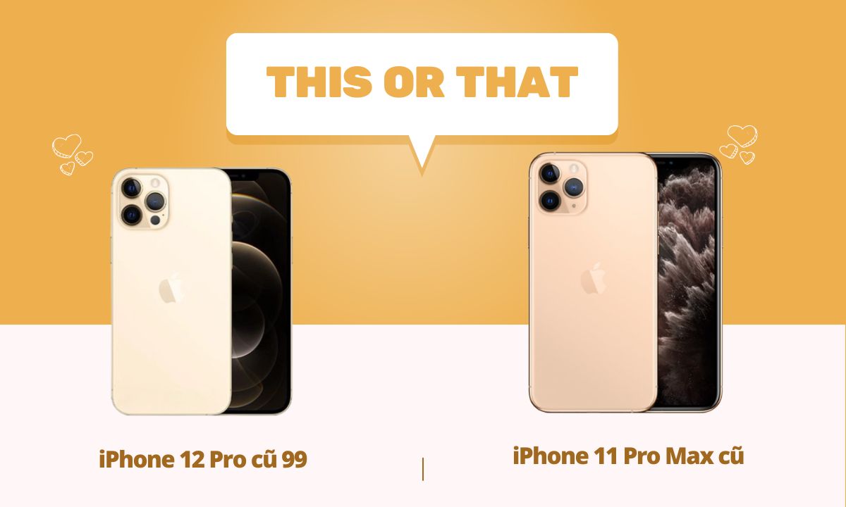 So sánh iPhone 12 Pro cũ 99 với iPhone 11 Pro Max cũ
