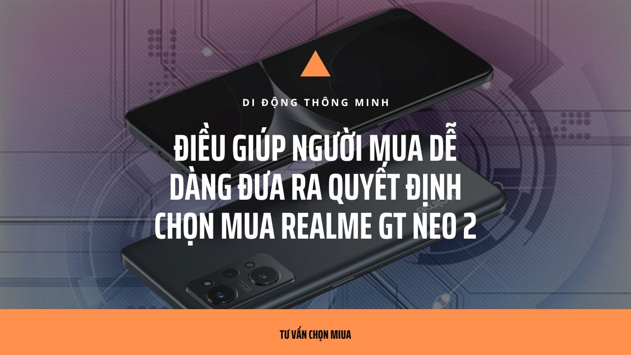 Điều giúp người mua dễ dàng đưa ra quyết định chọn mua Realme GT Neo 2