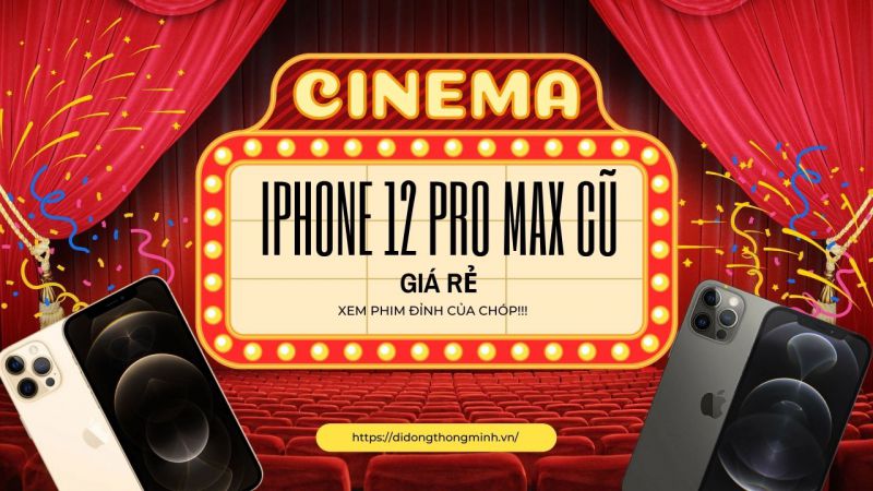Sở hữu iPhone 12 Pro Max cũ giá rẻ! Xem phim là đỉnh của chóp!!!
