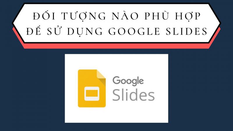 Đối tượng nào phù hợp để sử dụng Google Slides