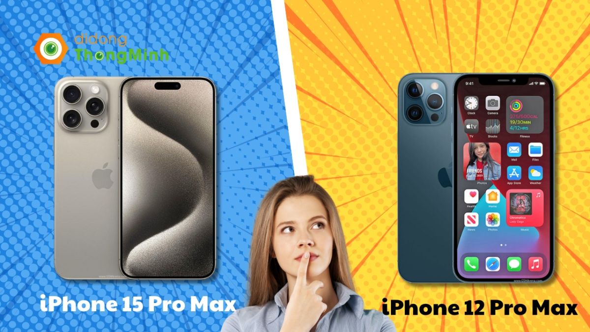 So sánh iPhone 12 Pro Max và iPhone 15 Pro Max. Có nên mạnh tay lên đời?